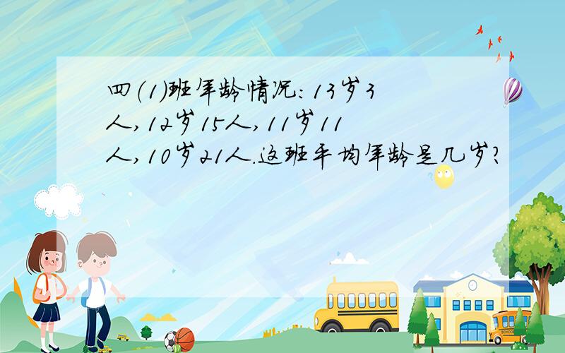 四（1）班年龄情况：13岁3人,12岁15人,11岁11人,10岁21人.这班平均年龄是几岁?