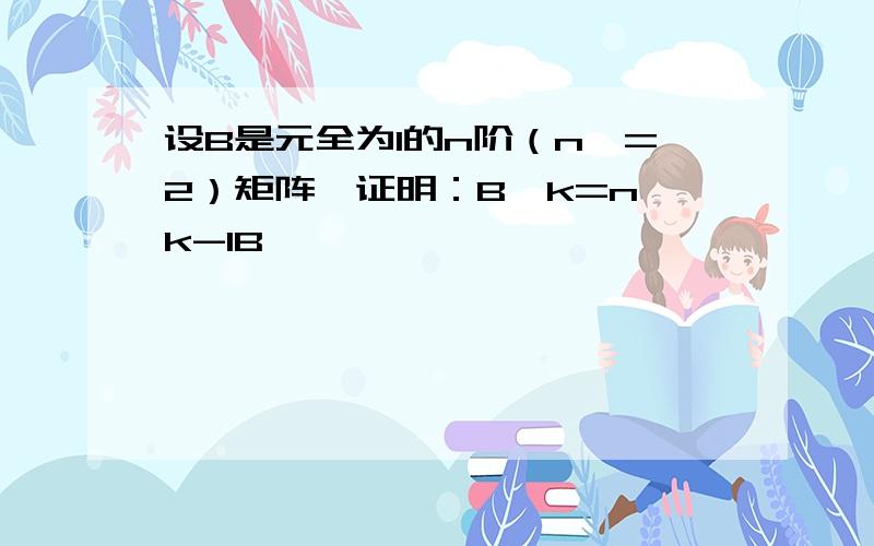 设B是元全为1的n阶（n＞=2）矩阵,证明：B^k=n^k-1B