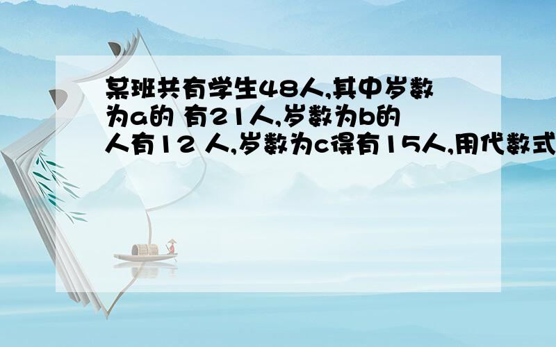 某班共有学生48人,其中岁数为a的 有21人,岁数为b的人有12 人,岁数为c得有15人,用代数式表示平均年龄为