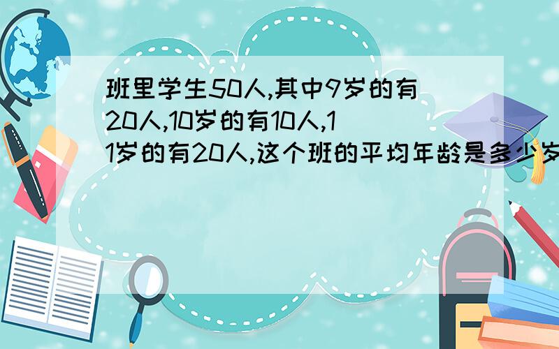 班里学生50人,其中9岁的有20人,10岁的有10人,11岁的有20人,这个班的平均年龄是多少岁?