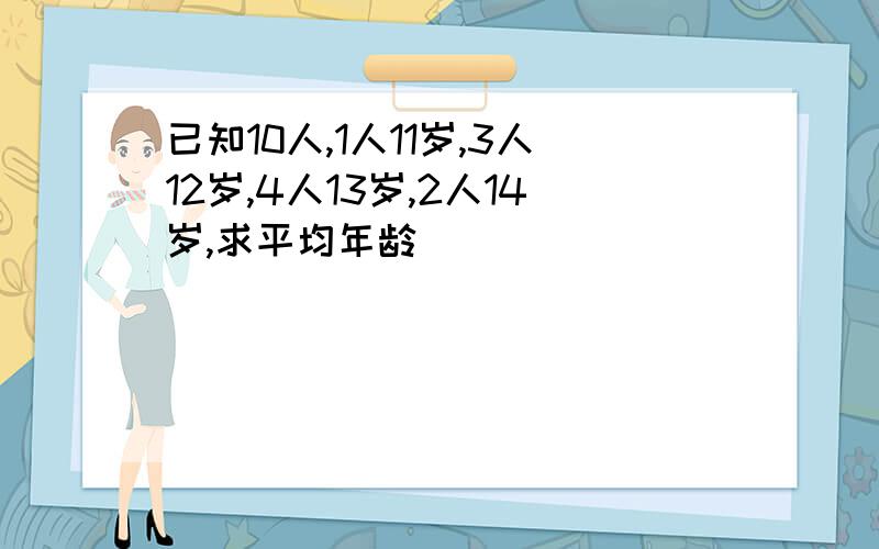 已知10人,1人11岁,3人12岁,4人13岁,2人14岁,求平均年龄