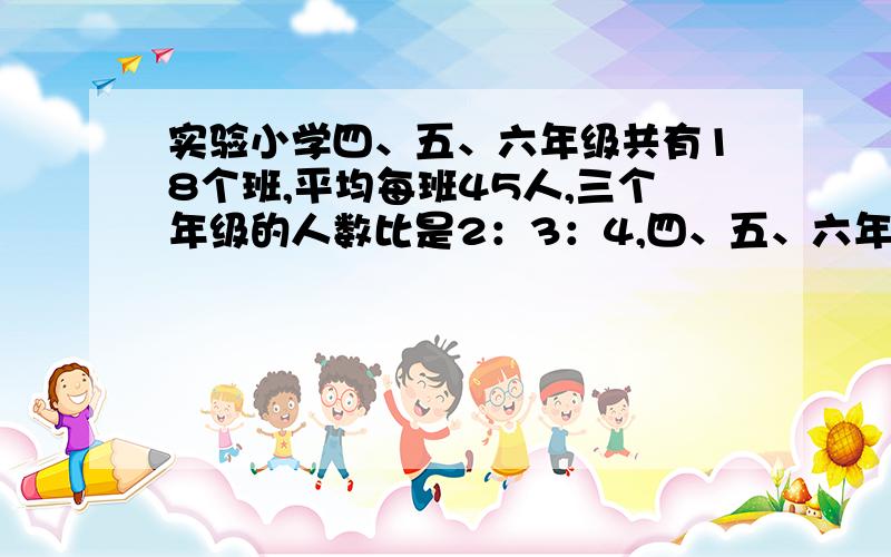 实验小学四、五、六年级共有18个班,平均每班45人,三个年级的人数比是2：3：4,四、五、六年级各有多少人?