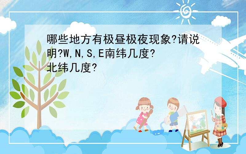 哪些地方有极昼极夜现象?请说明?W,N,S,E南纬几度?北纬几度?