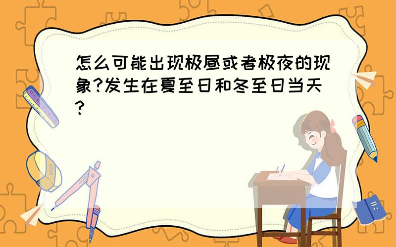 怎么可能出现极昼或者极夜的现象?发生在夏至日和冬至日当天?