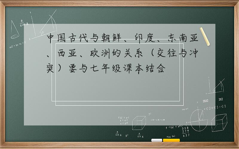 中国古代与朝鲜、印度、东南亚、西亚、欧洲的关系（交往与冲突）要与七年级课本结合