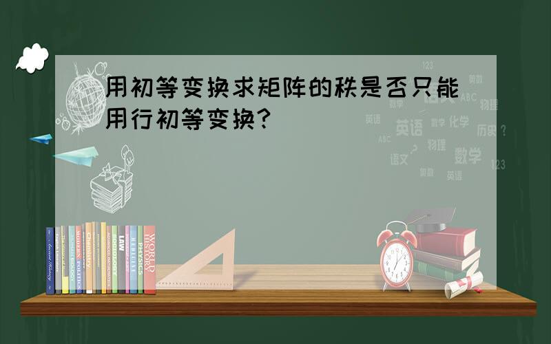 用初等变换求矩阵的秩是否只能用行初等变换?