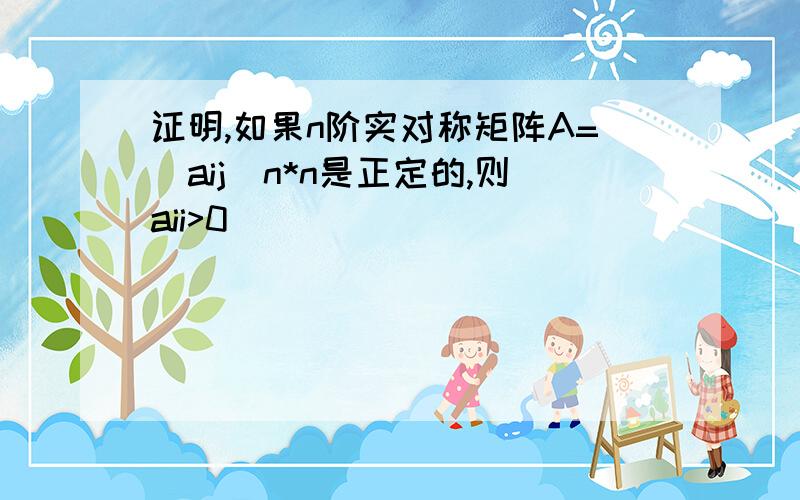 证明,如果n阶实对称矩阵A=(aij)n*n是正定的,则aii>0