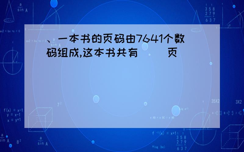 、一本书的页码由7641个数码组成,这本书共有（ ）页