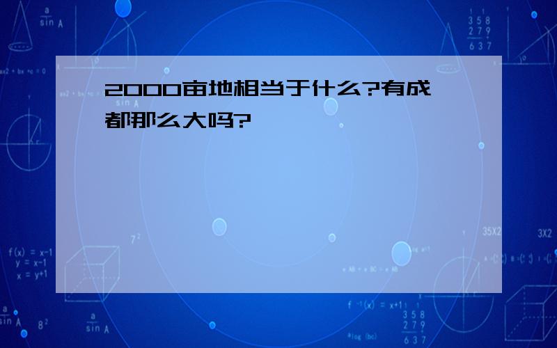 2000亩地相当于什么?有成都那么大吗?