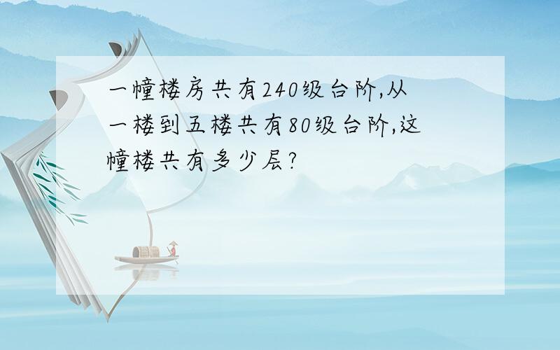 一幢楼房共有240级台阶,从一楼到五楼共有80级台阶,这幢楼共有多少层?