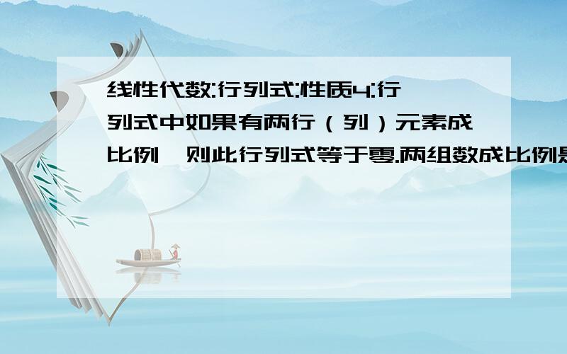 线性代数:行列式:性质4:行列式中如果有两行（列）元素成比例,则此行列式等于零.两组数成比例是线性代数:行列式:性质4:行列式中如果有两行（列）元素成比例,则此行列式等于零.PS:两个数