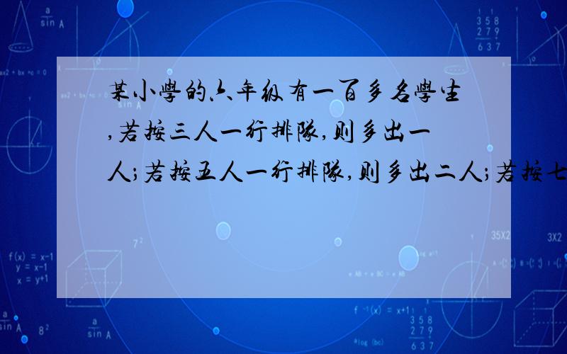 某小学的六年级有一百多名学生,若按三人一行排队,则多出一人；若按五人一行排队,则多出二人；若按七人一行排队,则多出一人.该年级的人数是,不要方程