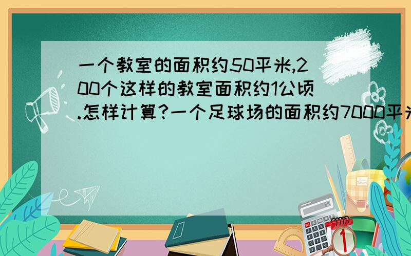 一个教室的面积约50平米,200个这样的教室面积约1公顷.怎样计算?一个足球场的面积约7000平米，140个足球场的面积约1平方千米，这怎样计算？