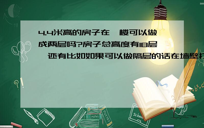 4.4米高的房子在一楼可以做成两层吗?房子总高度有18层,还有比如如果可以做隔层的话在墙壁打窗户会被禁止吗?以及做隔层需要怎么做?造价大概多少?为什么被拆?凭什么