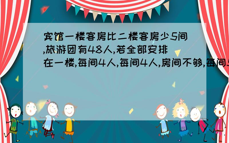 宾馆一楼客房比二楼客房少5间,旅游团有48人,若全部安排在一楼,每间4人,每间4人,房间不够,每间5人,房间没有住满;二楼每间3人房间不够,每间4人,有房间没住满,宾馆一楼有客方几间?