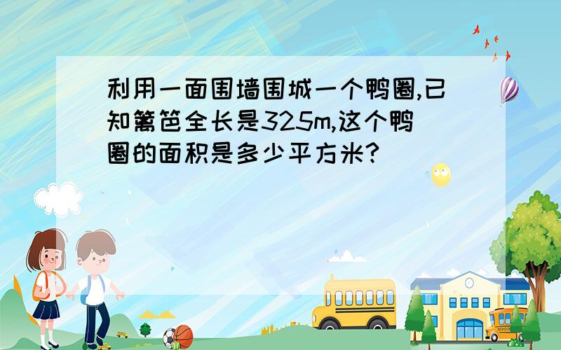 利用一面围墙围城一个鸭圈,已知篱笆全长是325m,这个鸭圈的面积是多少平方米?