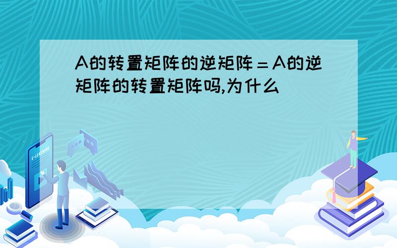 A的转置矩阵的逆矩阵＝A的逆矩阵的转置矩阵吗,为什么