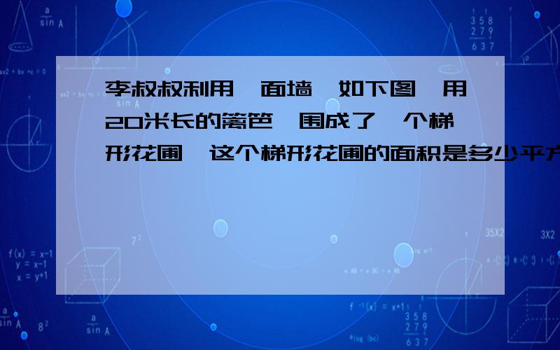 李叔叔利用一面墙,如下图,用20米长的篱笆,围成了一个梯形花圃,这个梯形花圃的面积是多少平方米?快