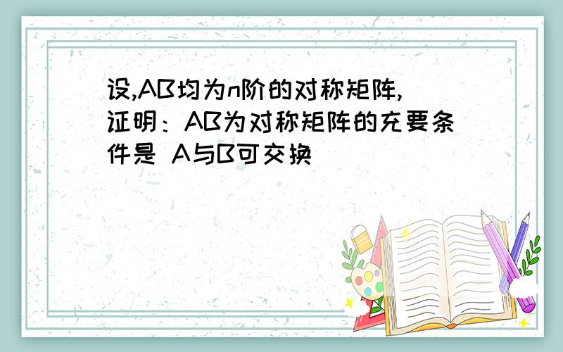 设,AB均为n阶的对称矩阵,证明：AB为对称矩阵的充要条件是 A与B可交换