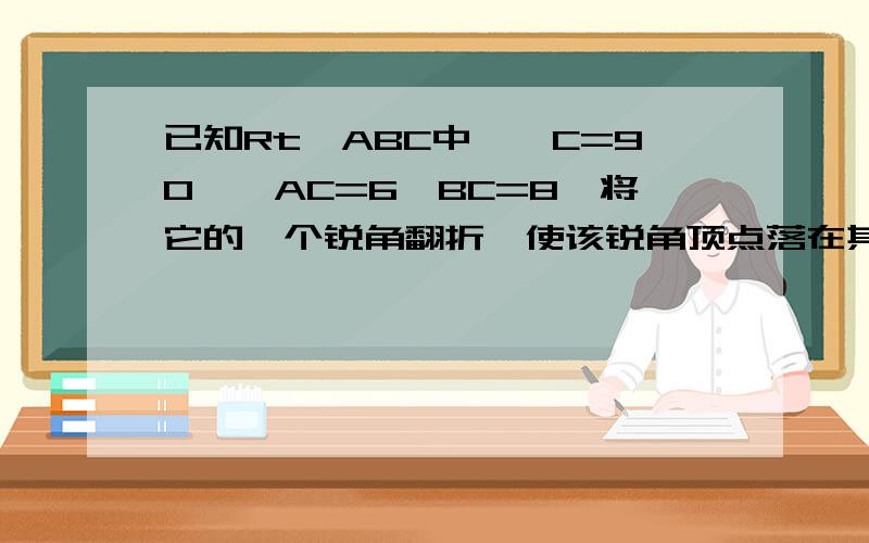 已知Rt△ABC中,∠C=90°,AC=6,BC=8,将它的一个锐角翻折,使该锐角顶点落在其对变的中点D处,折痕交另一直角边于点E,交斜边于点F,则△CDE的周长为