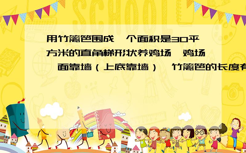 用竹篱笆围成一个面积是30平方米的直角梯形状养鸡场,鸡场一面靠墙（上底靠墙）,竹篱笆的长度有多少?（高6