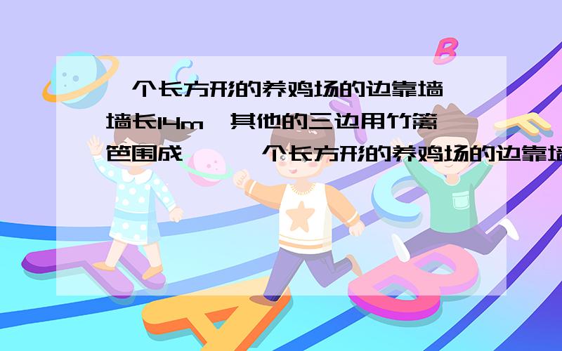 一个长方形的养鸡场的边靠墙,墙长14m,其他的三边用竹篱笆围成……一个长方形的养鸡场的边靠墙,墙长14m,其他的三边用竹篱笆围成.现有35m长的竹篱笆,小王打算用它围成一个养鸡场,其中长比