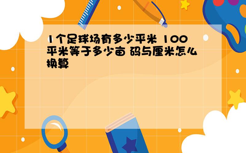 1个足球场有多少平米 100平米等于多少亩 码与厘米怎么换算