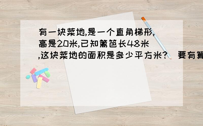 有一块菜地,是一个直角梯形,高是20米,已知篱笆长48米,这块菜地的面积是多少平方米?（要有算式）