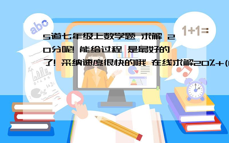 5道七年级上数学题 求解 20分呢! 能给过程 是最好的了! 采纳速度很快的哦 在线求解20%+(1-20%)(320-x)=320×40%                              3/2[2/3(1/4x-1)-2]-x=2 (5y+1)+ (1-y)= (9y+1)+ (1-3y)