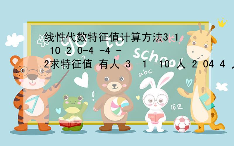 线性代数特征值计算方法3 1 10 2 0-4 -4 -2求特征值 有人-3 -1 -10 人-2 04 4 人+2=(人+1)(人-2)2不知道怎么得出来的 希望求详细方法 人是那个蓝打哦...不回打蓝打