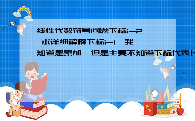 线性代数符号问题下标i-2  求详细解释下标i-1  我知道是累加,但是主要不知道下标代表什么含义