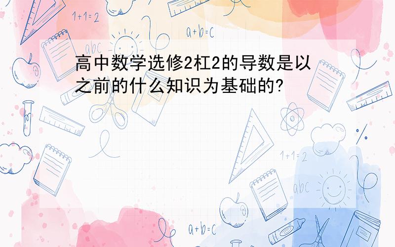 高中数学选修2杠2的导数是以之前的什么知识为基础的?