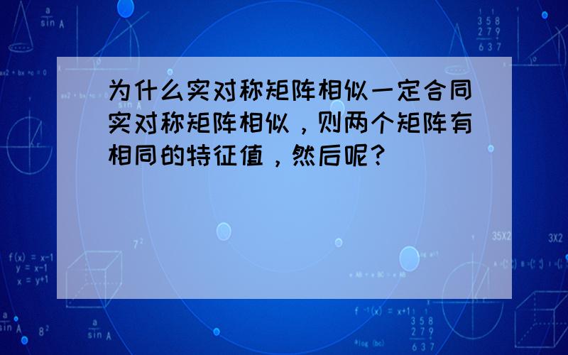 为什么实对称矩阵相似一定合同实对称矩阵相似，则两个矩阵有相同的特征值，然后呢？