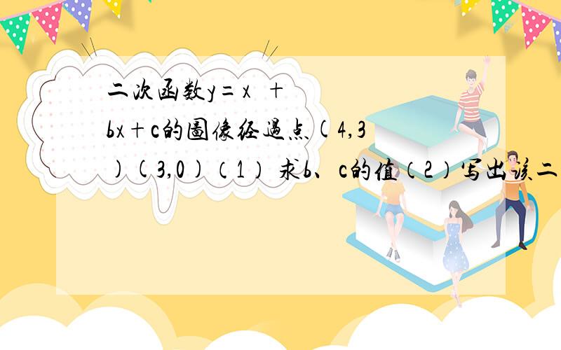 二次函数y=x²+bx+c的图像经过点(4,3)(3,0)（1） 求b、c的值（2）写出该二次函数图像的顶点坐标和对称轴