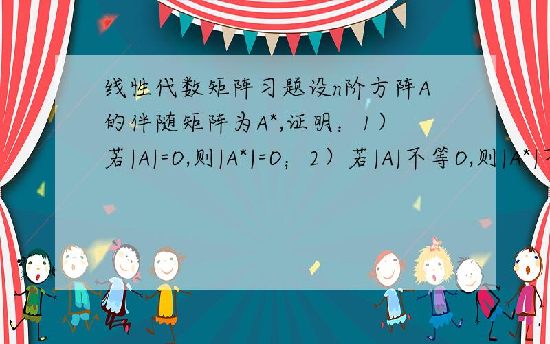 线性代数矩阵习题设n阶方阵A的伴随矩阵为A*,证明：1）若|A|=O,则|A*|=O；2）若|A|不等O,则|A*|不等O不过我们还没有学矩阵的秩哦,有没有什么别的方法么?