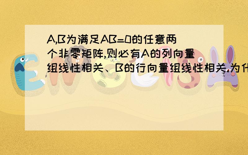 A,B为满足AB=0的任意两个非零矩阵,则必有A的列向量组线性相关、B的行向量组线性相关.为什么不是A的列向A,B为满足AB=0的任意两个非零矩阵,则必有A的列向量组线性相关、B的行向量组线性相关