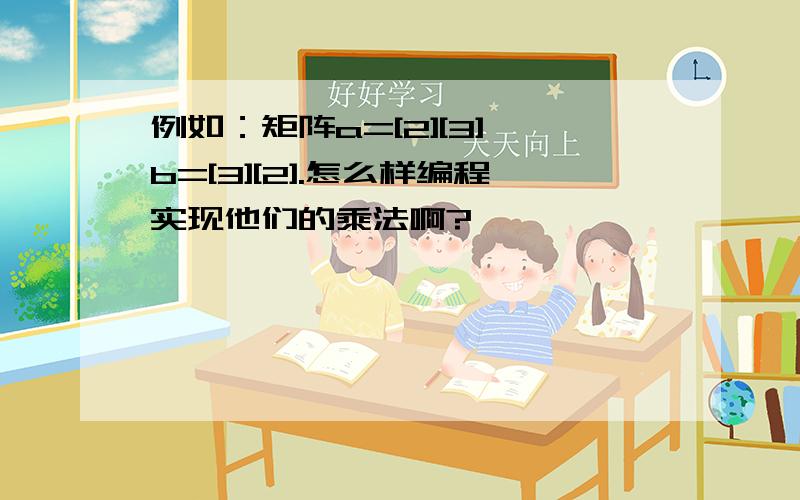 例如：矩阵a=[2][3],b=[3][2].怎么样编程实现他们的乘法啊?