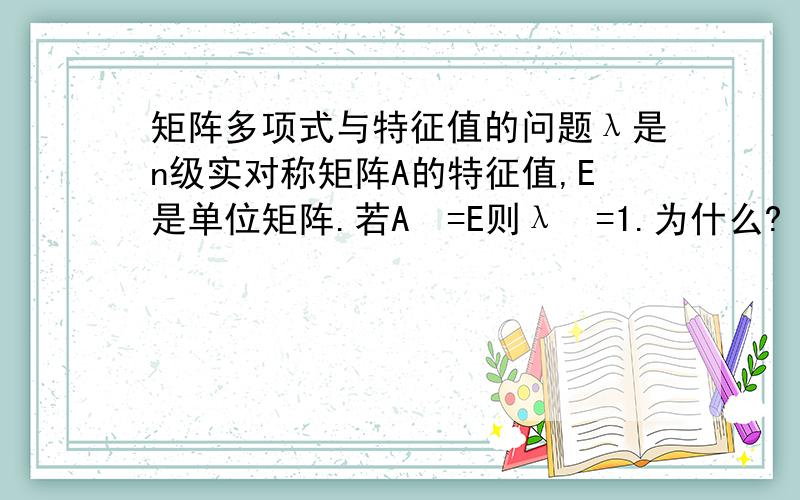 矩阵多项式与特征值的问题λ是n级实对称矩阵A的特征值,E是单位矩阵.若A²=E则λ²=1.为什么?