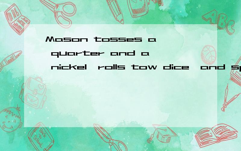 Mason tosses a quarter and a nickel,rolls tow dice,and spins a spinner with 4 equal sections,each a different color.How many possible outcomes are there for this compound event?If you wanted to continue this compound event two times how many outcomes