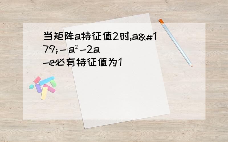 当矩阵a特征值2时,a³－a²-2a-e必有特征值为1