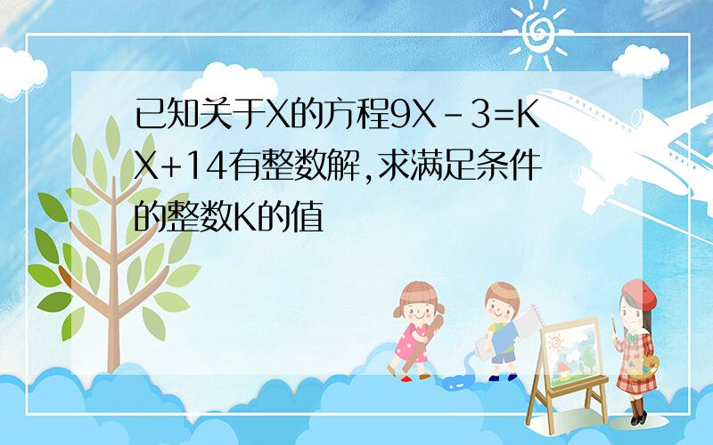 已知关于X的方程9X-3=KX+14有整数解,求满足条件的整数K的值