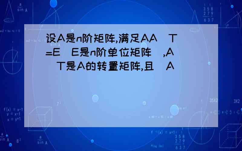 设A是n阶矩阵,满足AA^T=E(E是n阶单位矩阵),A^T是A的转置矩阵,且|A|