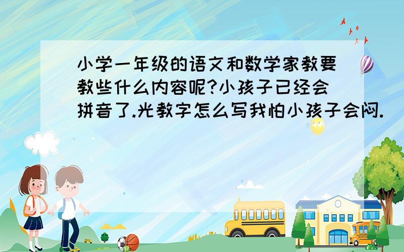 小学一年级的语文和数学家教要教些什么内容呢?小孩子已经会拼音了.光教字怎么写我怕小孩子会闷.