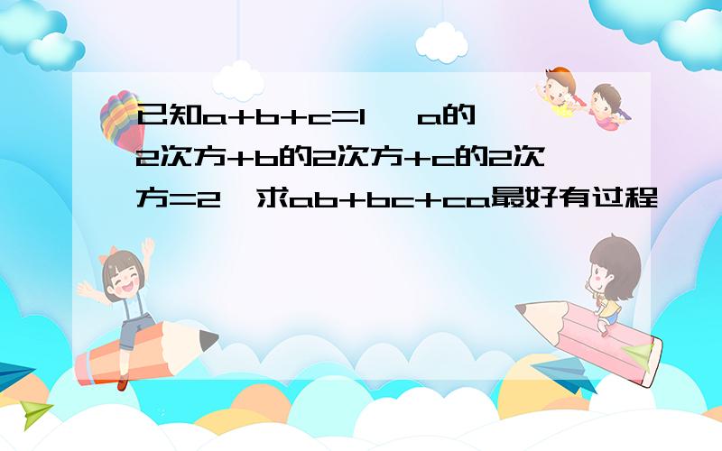 已知a+b+c=1   a的2次方+b的2次方+c的2次方=2  求ab+bc+ca最好有过程