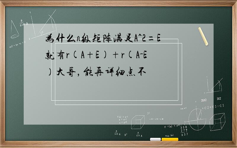 为什么n级矩阵满足A^2=E就有r(A+E)+r(A-E）大哥，能再详细点不