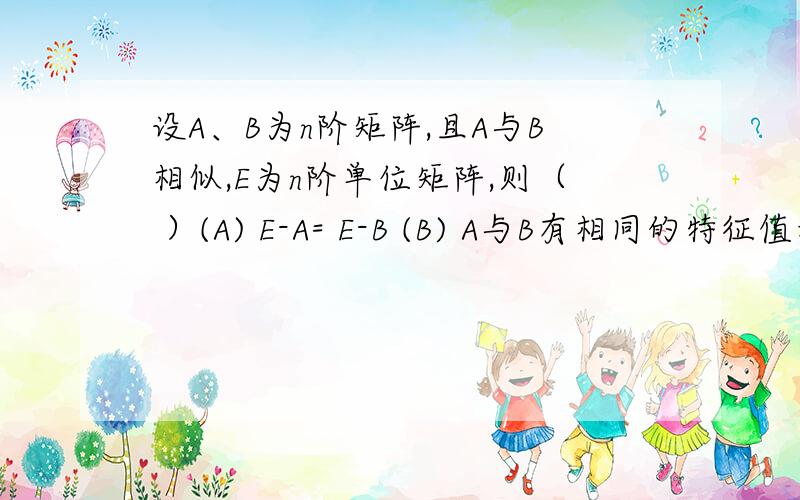 设A、B为n阶矩阵,且A与B相似,E为n阶单位矩阵,则（ ）(A) E-A= E-B (B) A与B有相同的特征值和特征向量(C) 对任意常数t,tE-A与tE-B相似 (D) A与B都相似于一个对角矩阵B答案中的特征向量是相同还是不同