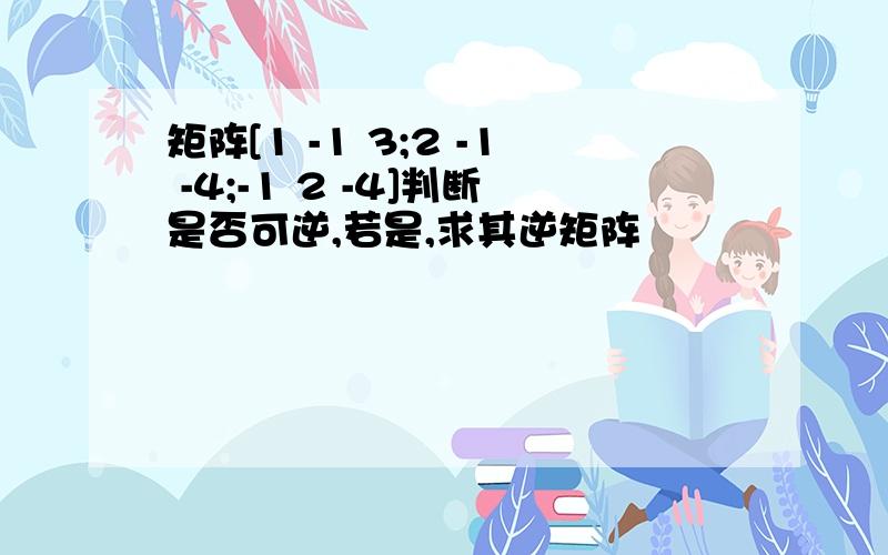 矩阵[1 -1 3;2 -1 -4;-1 2 -4]判断是否可逆,若是,求其逆矩阵