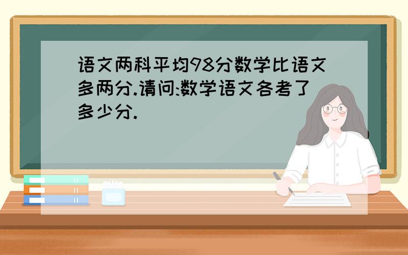 语文两科平均98分数学比语文多两分.请问:数学语文各考了多少分.