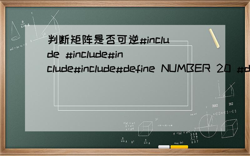 判断矩阵是否可逆#include #include#include#include#define NUMBER 20 #define Esc 0x1b #define Enter 0x0d using namespace std;float A[NUMBER][NUMBER+1] ,ark; int flag,n; 求一段一段判断矩阵是否可逆的代码接在以上代码的后面