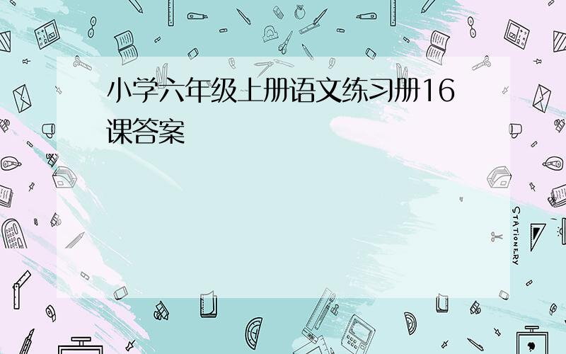 小学六年级上册语文练习册16课答案